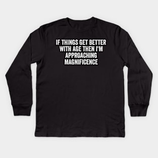 If Things Get Better With Age, Funny Ageing T-Shirt, Birthday Retirement Gift Tee for Men or Women Kids Long Sleeve T-Shirt